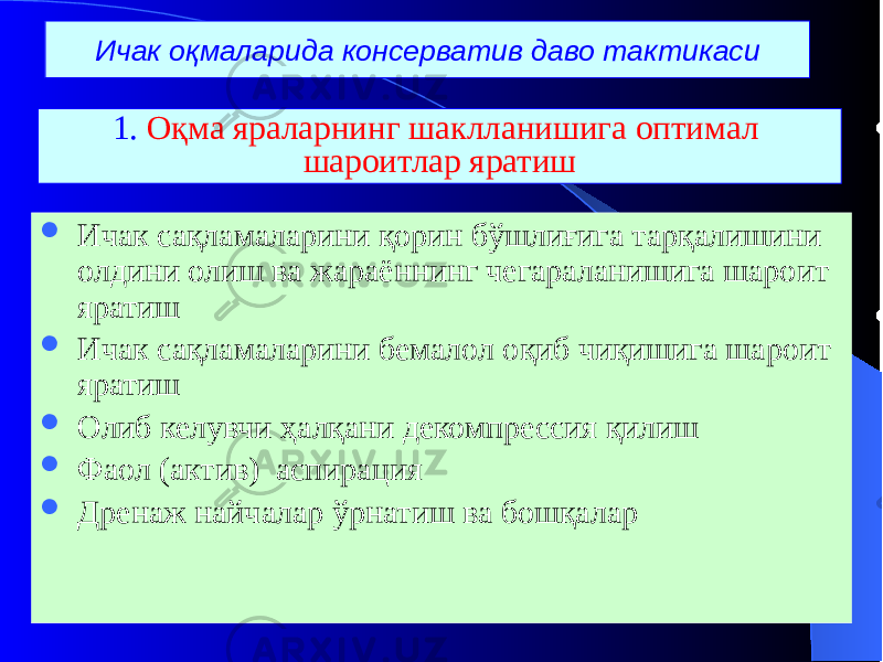 Ичак оқмаларида консерватив даво тактикаси  Ичак сақламаларини қорин бўшлиғига тарқалишини олдини олиш ва жараённинг чегараланишига шароит яратиш  Ичак сақламаларини бемалол оқиб чиқишига шароит яратиш  Олиб келувчи ҳалқани декомпрессия қилиш  Фаол (актив) аспирация  Дренаж найчалар ўрнатиш ва бошқалар 1. Оқма яраларнинг шаклланишига оптимал шароитлар яратиш 