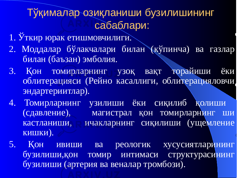 Тўқималар озиқланиши бузилишининг сабаблари: 1. Ўткир юрак етишмовчилиги. 2. Моддалар бўлакчалари билан (кўпинча) ва газлар билан (баъзан) эмболия. 3. Қон томирларнинг узоқ вақт торайиши ёки облитерацияси (Рейно касаллиги, облитерацияловчи эндартериитлар). 4. Томирларнинг узилиши ёки сиқилиб қолиши (сдавление), магистрал қон томирларнинг ши кастланиши, ичакларнинг сиқилиши (ущемление кишки). 5. Қон ивиши ва реологик хусусиятларининг бузилиши,қон томир интимаси структурасининг бузилиши (артерия ва веналар тромбози). 