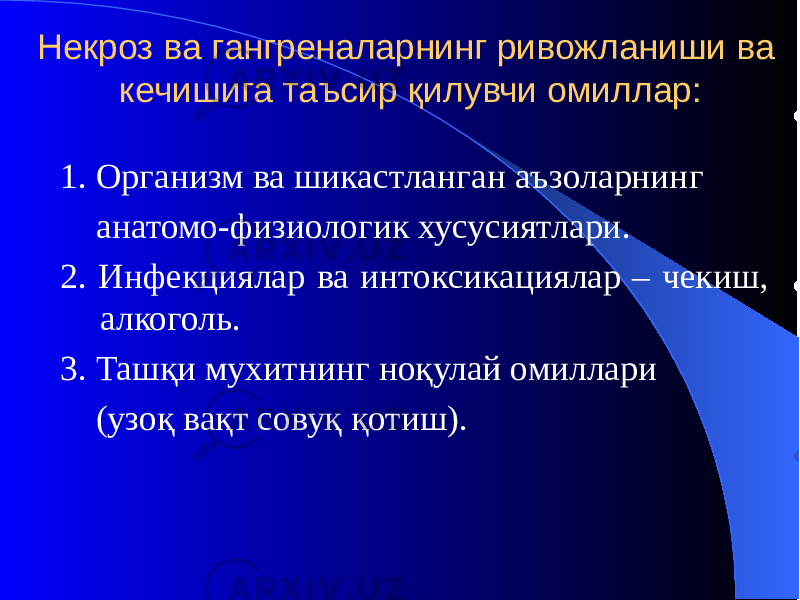 Некроз ва гангреналарнинг ривожланиши ва кечишига таъсир қилувчи омиллар: 1. Организм ва шикастланган аъзоларнинг анатомо-физиологик хусусиятлари. 2. Инфекциялар ва интоксикациялар – чекиш, алкоголь. 3. Ташқи мухитнинг ноқулай омиллари (узоқ вақт совуқ қотиш). 