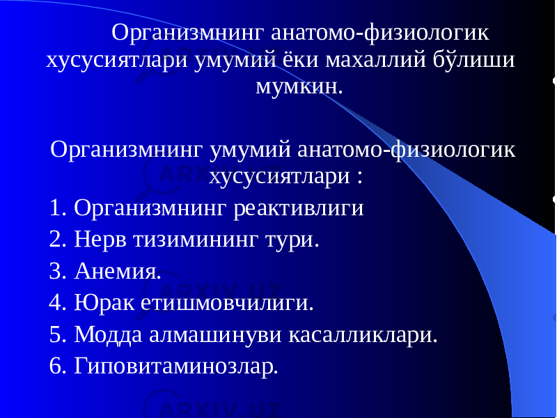  Организмнинг анатомо-физиологик хусусиятлари умумий ёки махаллий бўлиши мумкин. Организмнинг умумий анатомо-физиологик хусусиятлари : 1. Организмнинг реактивлиги 2. Нерв тизимининг тури. 3. Анемия. 4. Юрак етишмовчилиги. 5. Модда алмашинуви касалликлари. 6. Гиповитаминозлар. 