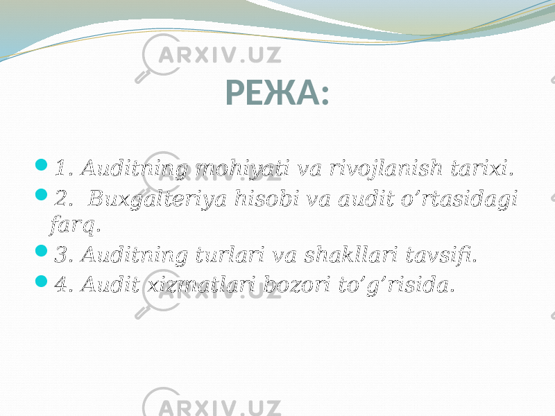 РЕЖА:  1. Auditning mohiyati va rivojlanish tarixi.  2. Buxgalteriya hisobi va audit o’rtasidagi farq.  3. Auditning turlari va shakllari tavsifi.  4. Audit xizmatlari bozori to’g’risida. 