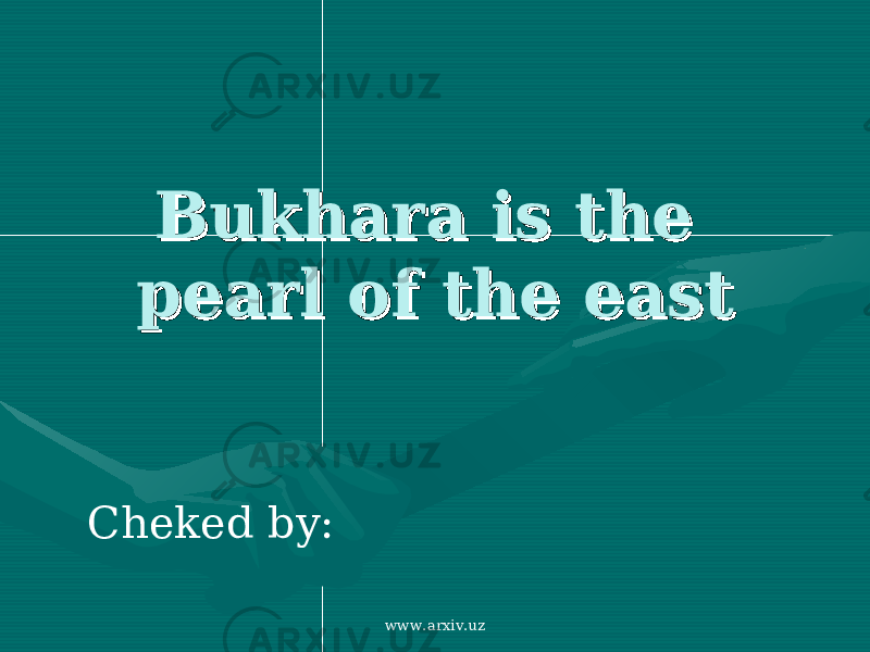 Bukhara is the Bukhara is the pearl of the eastpearl of the east Cheked by: www.arxiv.uz 