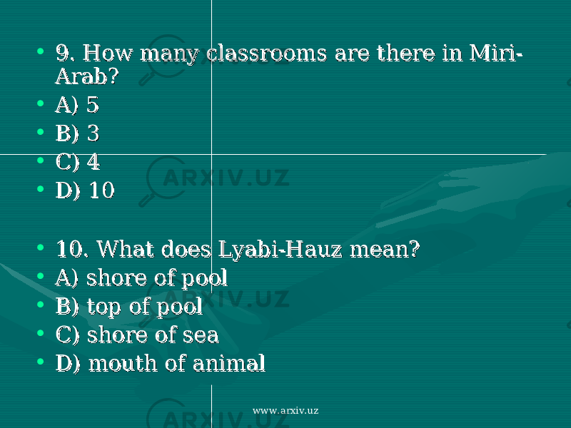 • 9. How many classrooms are there in 9. How many classrooms are there in Miri-Miri- ArabArab ?? • A) 5A) 5 • B) 3B) 3 • C) 4C) 4 • D)D) 1010 • 10. What does 10. What does Lyabi-Hauz Lyabi-Hauz mean?mean? • A) A) shore of poolshore of pool • B) top of poolB) top of pool • C) shore of seaC) shore of sea • D) mouth of animalD) mouth of animal www.arxiv.uz 