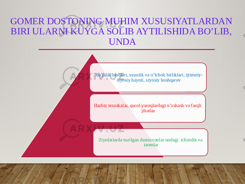 GOMER DOSTONING MUHIM XUSUSIYATLARDAN BIRI ULARNI KUYGA SOLIB AYTILISHIDA BO’LIB, UNDA Xo’jalik binolari, uzunlik va o’lchob birliklari, ijtimoiy- siyosiy hayoti, siyosiy boshqaruv Harbiy texnikalar, qurol-yaroqlardagi o’xshash va farqli jihatlar Ziyofatlarda tuzilgan dasturxonlar undagi ichimlik va taomlar 