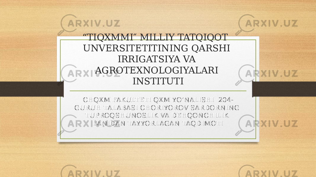 “ TIQXMMI″ MILLIY TATQIQOT UNVERSITETITINING QARSHI IRRIGATSIYA VA AGROTEXNOLOGIYALARI INSTITUTI CHQXM FAKULTETI QXM YO’NALISHI 204- GURUH TALABASI CHORIYOROV SARDORNING TUPROQSHUNOSLIK VA DEHQONCHILIK FANIDAN TAYYORLAGAN TAQDIMOTI 