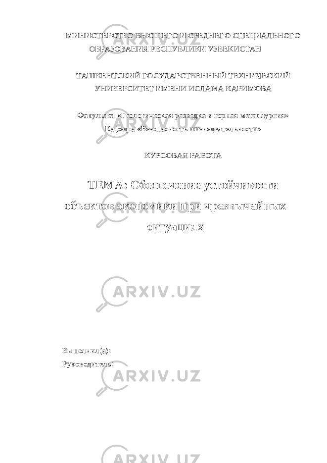 МИНИСТЕРСТВО ВЫСШЕГО И СРЕДНЕГО СПЕЦИАЛЬНОГО ОБРАЗОВАНИЯ РЕСПУБЛИКИ УЗБЕКИСТАН ТАШКЕНТСКИЙ ГОСУДАРСТВЕННЫЙ ТЕХНИЧЕСКИЙ УНИВЕРСИТЕТ ИМЕНИ ИСЛАМА КАРИМОВА Факультет «Геологическая разведка и горная металлургия» Кафедра «Безопасность жизнедеятельности» КУРСОВАЯ РАБОТА ТЕМА: Обеспечение устойчивости объектов экономики при чрезвычайных ситуациях Выполнил(а): Руководитель: 