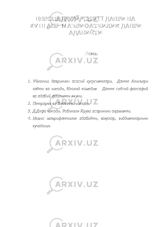 ЕВРОПАДА УЙ F ОНИШ ДАВРИ ВА XVIII АСР МАЪРИФАТЧИЛИК ДАВРИ АДАБИЁТИ Режа : 1. Уйғониш даврининг асосий хусусиятлари, Данте Алигъери хаёти ва ижоди, Илохий комедия – Данте сиёсий-фалсафий ва адабий фаолияти якуни. 2. Петрарка ва Баккаччо ижоди. 3. Д.Дефо ижоди. Робинзон Крузо асарининг аҳамияти. 4. Немис маърифатчилик адабиёти, воқелар, зиддиятларнинг кучайиши 