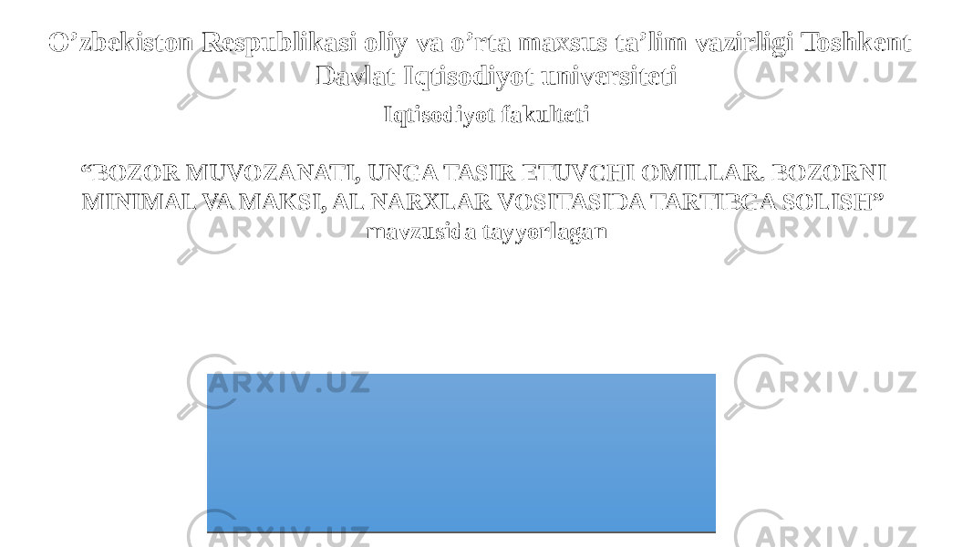  O’zbekiston Respublikasi oliy va o’rta maxsus ta’lim vazirligi Toshkent Davlat Iqtisodiyot universiteti Iqtisodiyot fakulteti “ BOZOR MUVOZANATI, UNGA TASIR ETUVCHI OMILLAR. BOZORNI MINIMAL VA MAKSI, AL NARXLAR VOSITASIDA TARTIBGA SOLISH” mavzusida tayyorlagan Oraliq nazorat ishi 