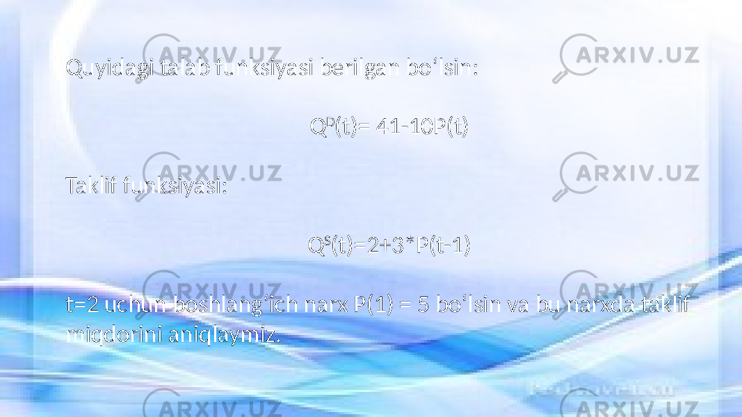 Quyidagi talab funksiyasi berilgan bo‘lsin: Q D (t)= 41-10P(t) Taklif funksiyasi: Q S (t)=2+3*P(t-1) t=2 uchun boshlang‘ich narx P(1) = 5 bo‘lsin va bu narxda taklif miqdorini aniqlaymiz. 