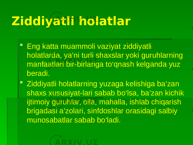 Ziddiyatli holatlar  Eng katta muammoli vaziyat ziddiyatli holatlarda, ya’ni turli shaxslar yoki guruhlarning manfaatlari bir-birlariga to‘qnash kelganda yuz beradi.  Ziddiyatli holatlarning yuzaga kelishiga ba’zan shaxs xususiyat-lari sabab bo‘lsa, ba’zan kichik ijtimoiy guruhlar, oila, mahalla, ishlab chiqarish brigadasi a’zolari, sinfdoshlar orasidagi salbiy munosabatlar sabab bo‘ladi. 