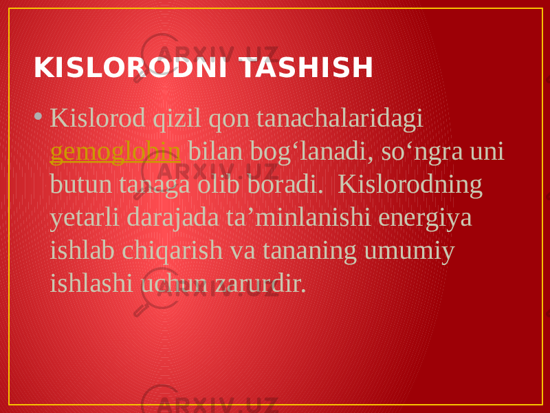 KISLORODNI TASHISH • Kislorod qizil qon tanachalaridagi  gemoglobin  bilan bogʻlanadi, soʻngra uni butun tanaga olib boradi.  Kislorodning yetarli darajada taʼminlanishi energiya ishlab chiqarish va tananing umumiy ishlashi uchun zarurdir. 