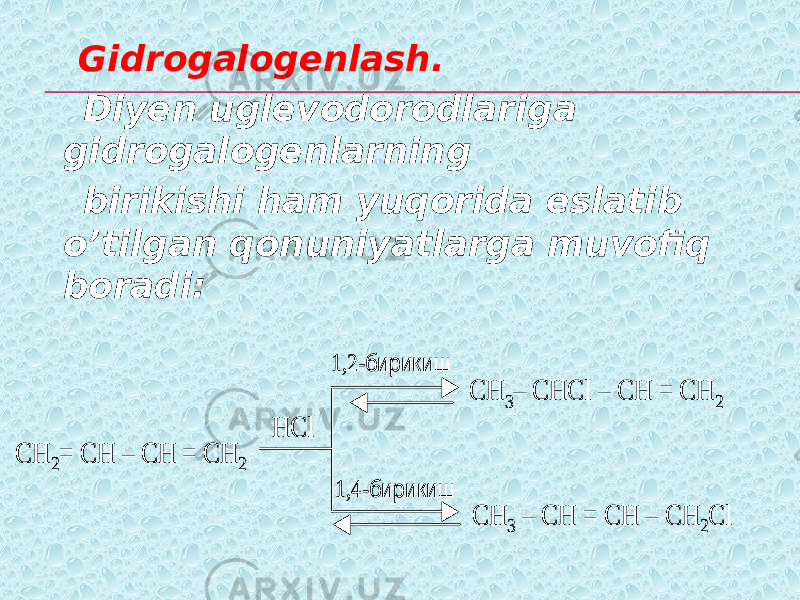  Gidrogalogenlash. Diyen uglevodorodlariga gidrogalogenlarning birikishi ham yuqorida eslatib o’tilgan qonuniyatlarga muvofiq boradi:CH 2= CH – CH = CH 2 1,2 -бирикиш 1,4 -бирикиш CH 3– CHCl – CH = CH 2 CH 3 – CH = CH – CH 2Cl HCl CH 2= CH – CH = CH 2 1,2 -бирикиш 1,4 -бирикиш CH 3– CHCl – CH = CH 2 CH 3 – CH = CH – CH 2Cl HCl 