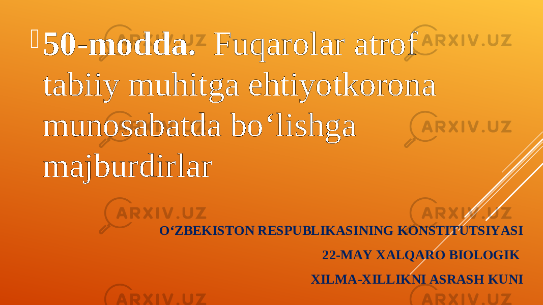 O‘ZBEKISTON RESPUBLIKASINING KONSTITUTSIYASI 22-MAY XALQARO BIOLOGIK XILMA - XILLIKNI ASRASH KUNI  50-modda. Fuqarolar atrof tabiiy muhitga ehtiyotkorona munosabatda bo‘lishga majburdirlar 