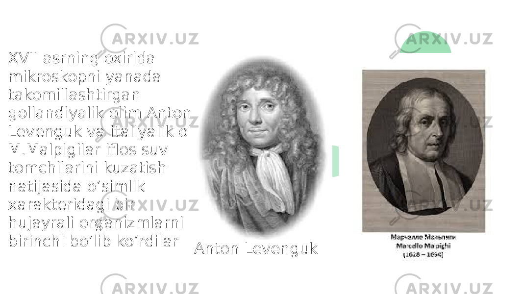 XVII asrning oxirida mikroskopni yanada takomillashtirgan gollandiyalik olim Anton Levenguk va italiyalik olim M.Malpigilar iflos suv tomchilarini kuzatish natijasida o’simlik xarakteridagi bir hujayrali organizmlarni birinchi bo’lib ko’rdilar Anton Levenguk 