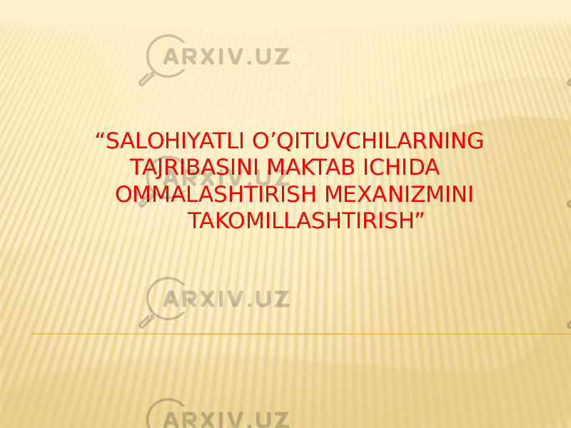 “ SALOHIYATLI O’QITUVCHILARNING TAJRIBASINI MAKTAB ICHIDA OMMALASHTIRISH MEXANIZMINI TAKOMILLASHTIRISH” 