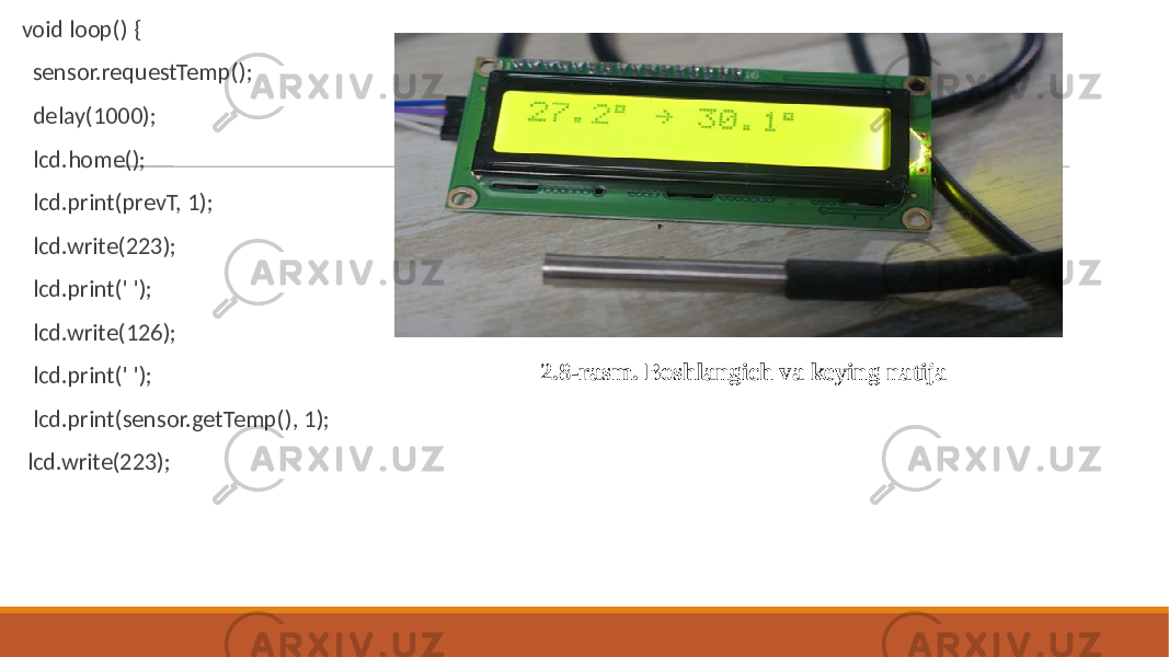  void loop() { sensor.requestTemp(); delay(1000); lcd.home(); lcd.print(prevT, 1); lcd.write(223); lcd.print(&#39; &#39;); lcd.write(126); lcd.print(&#39; &#39;); lcd.print(sensor.getTemp(), 1); lcd.write(223); 2.8 -rasm. Boshlangich va keying natija 