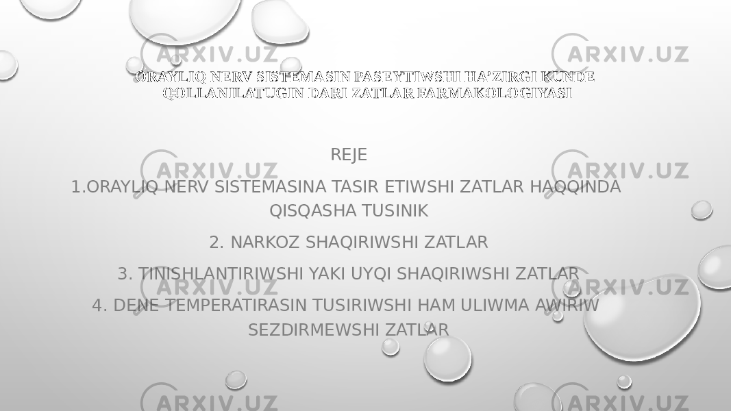 ORAYLIQ NERV SISTEMASIN PASEYTIWSHI HA’ZIRGI KUNDE QOLLANILATUGIN DARI ZATLAR FARMAKOLOGIYASI REJE 1.ORAYLIQ NERV SISTEMASINA TASIR ETIWSHI ZATLAR HAQQINDA QISQASHA TUSINIK 2. NARKOZ SHAQIRIWSHI ZATLAR 3. TINISHLANTIRIWSHI YAKI UYQI SHAQIRIWSHI ZATLAR 4. DENE TEMPERATIRASIN TUSIRIWSHI HAM ULIWMA AWIRIW SEZDIRMEWSHI ZATLAR 