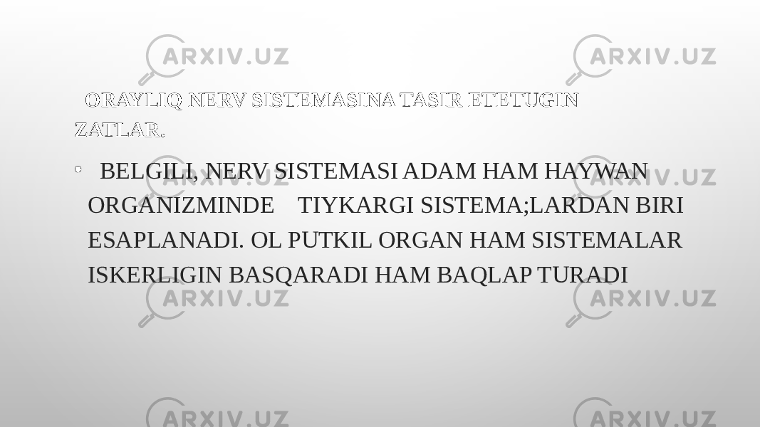  ORAYLIQ NERV SISTEMASINA TASIR ETETUGIN ZATLAR. • BELGILI, NERV SISTEMASI ADAM HAM HAYWAN ORGANIZMINDE TIYKARGI SISTEMA;LARDAN BIRI ESAPLANADI. OL PUTKIL ORGAN HAM SISTEMALAR ISKERLIGIN BASQARADI HAM BAQLAP TURADI 