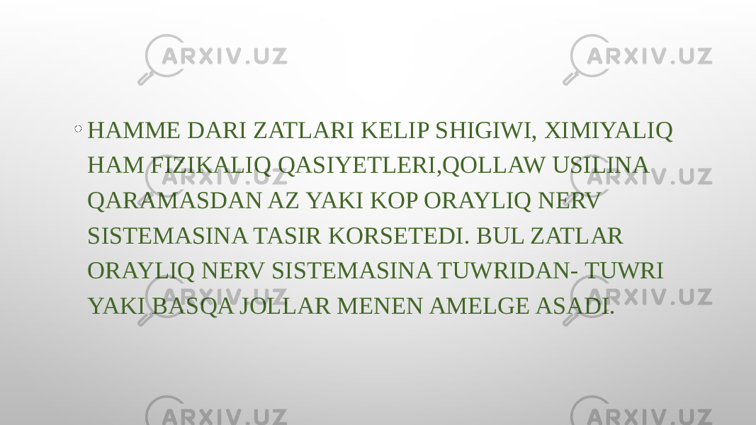 • HAMME DARI ZATLARI KELIP SHIGIWI, XIMIYALIQ HAM FIZIKALIQ QASIYETLERI,QOLLAW USILINA QARAMASDAN AZ YAKI KOP ORAYLIQ NERV SISTEMASINA TASIR KORSETEDI. BUL ZATLAR ORAYLIQ NERV SISTEMASINA TUWRIDAN- TUWRI YAKI BASQA JOLLAR MENEN AMELGE ASADI. 