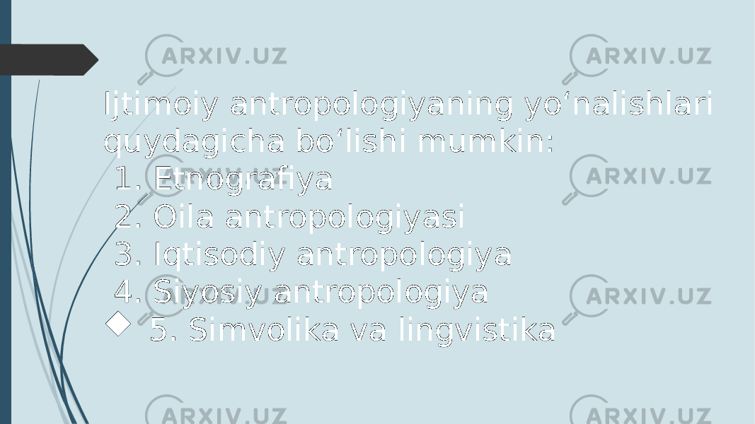 Ijtimoiy antropologiyaning yo‘nalishlari quydagicha bo‘lishi mumkin: 1. Etnografiya 2. Oila antropologiyasi 3. Iqtisodiy antropologiya 4. Siyosiy antropologiya  5. Simvolika va lingvistika 