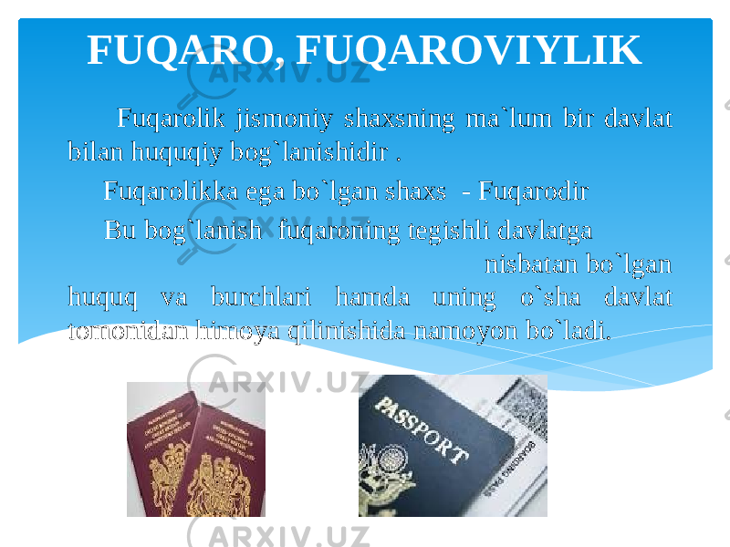 FUQARO, FUQAROVIYLIK Fuqarolik jismoniy shaxsning ma`lum bir davlat bilan huquqiy bog`lanishidir . Fuqarolikka ega bo`lgan shaxs - Fuqarodir Bu bog`lanish fuqaroning tegishli davlatga nisbatan bo`lgan huquq va burchlari hamda uning o`sha davlat tomonidan himoya qilinishida namоyon bo`ladi. 