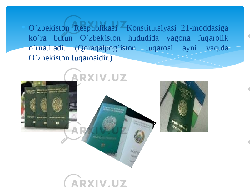  O`zbekiston Respublikasi Konstitutsiyasi 21-moddasiga ko`ra butun O`zbekiston hududida yagona fuqarolik o`rnatiladi. (Qoraqalpog`iston fuqarosi ayni vaqtda O`zbekiston fuqarosidir.) 