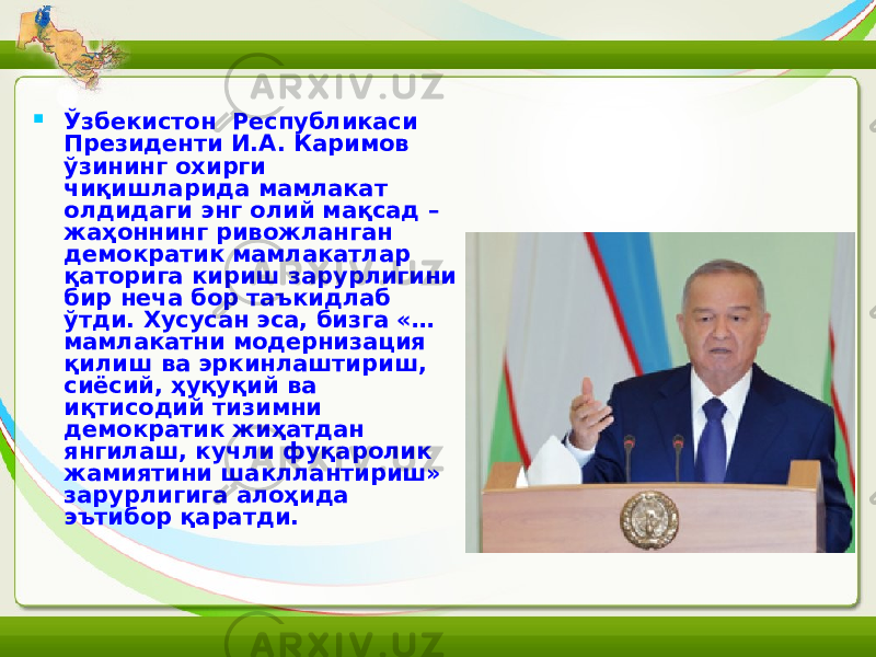  Ўзбекистон  Республикаси Президенти И.А. Каримов ўзининг охирги чиқишларида мамлакат олдидаги энг олий мақсад – жаҳоннинг ривожланган демократик мамлакатлар қаторига кириш зарурлигини бир неча бор таъкидлаб ўтди. Хусусан эса, бизга «… мамлакатни модернизация қилиш ва эркинлаштириш, сиёсий, ҳуқуқий ва иқтисодий тизимни демократик жиҳатдан янгилаш, кучли фуқаролик жамиятини шакллантириш» зарурлигига алоҳида эътибор қаратди. 