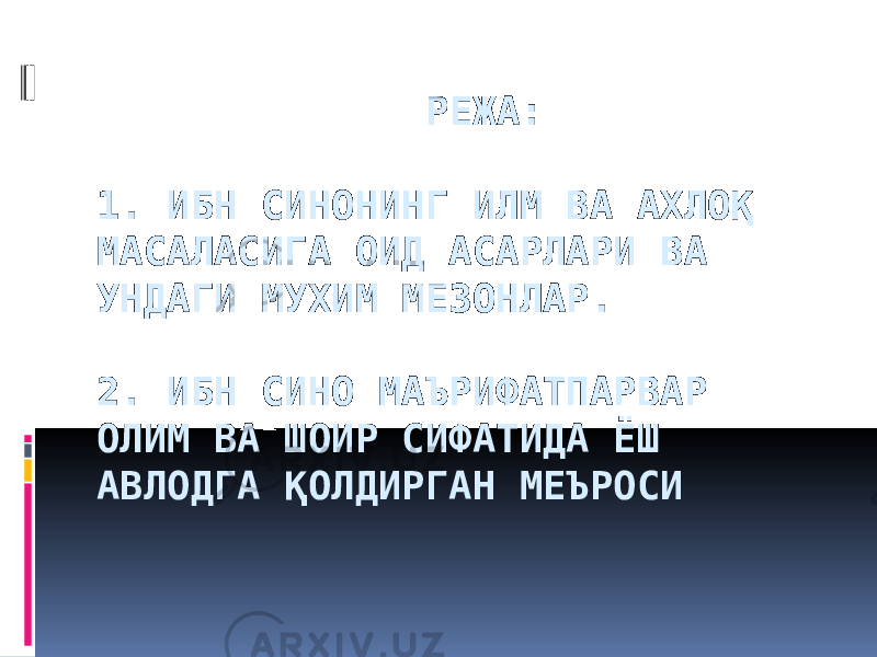  РЕЖА:   1. ИБН СИНОНИНГ ИЛМ ВА АХЛОҚ МАСАЛАСИГА ОИД АСАРЛАРИ ВА УНДАГИ МУХИМ МЕЗОНЛАР.   2. ИБН СИНО МАЪРИФАТПАРВАР ОЛИМ ВА ШОИР СИФАТИДА ЁШ АВЛОДГА ҚОЛДИРГАН МЕЪРОСИ   