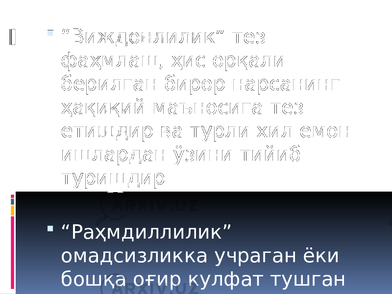  “ Виждонлилик” тез фаҳмлаш, ҳис орқали берилган бирор нарсанинг ҳақиқий маъносига тез етишдир ва турли хил ёмон ишлардан ўзини тийиб туришдир.  “ Раҳмдиллилик” омадсизликка учраган ёки бошқа оғир кулфат тушган инсонларга ҳамдард бўлиш. 