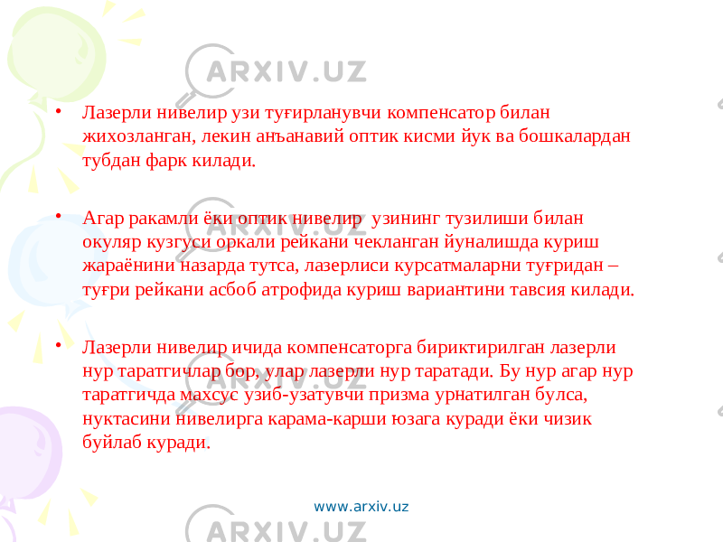 • Лазерли нивелир узи туғирланувчи компенсатор билан жихозланган, лекин анъанавий оптик кисми йук ва бошкалардан тубдан фарк килади. • Агар ракамли ёки оптик нивелир узининг тузилиши билан окуляр кузгуси оркали рейкани чекланган йуналишда куриш жараёнини назарда тутса, лазерлиси курсатмаларни туғридан – туғри рейкани асбоб атрофида куриш вариантини тавсия килади. • Лазерли нивелир ичида компенсаторга бириктирилган лазерли нур таратгичлар бор, улар лазерли нур таратади. Бу нур агар нур таратгичда махсус узиб-узатувчи призма урнатилган булса, нуктасини нивелирга карама-карши юзага куради ёки чизик буйлаб куради. www.arxiv.uz 