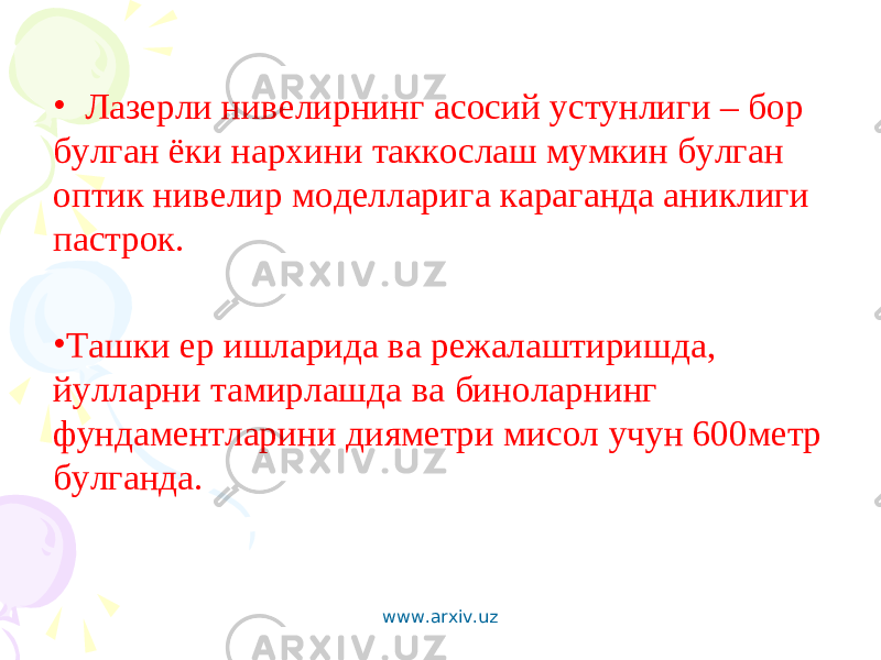 • Лазерли нивелирнинг асосий устунлиги – бор булган ёки нархини таккослаш мумкин булган оптик нивелир моделларига караганда аниклиги пастрок . • Ташки ер ишларида ва режалаштиришда, йулларни тамирлашда ва биноларнинг фундаментларини дияметри мисол учун 600метр булганда. www.arxiv.uz 