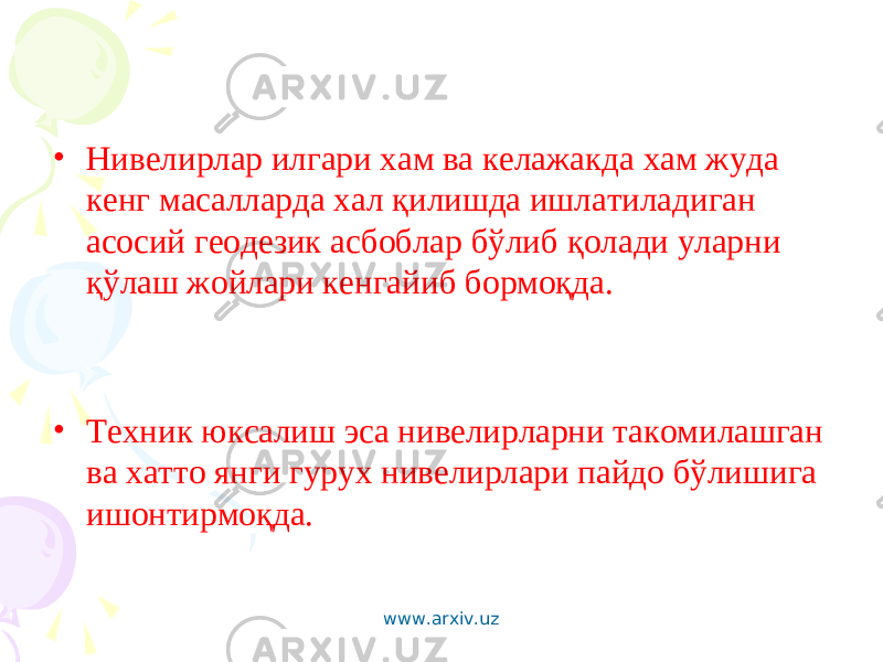 • Нивелирлар илгари хам ва келажакда хам жуда кенг масалларда хал қилишда ишлатиладиган асосий геодезик асбоблар бўлиб қолади уларни қўлаш жойлари кенгайиб бормоқда . • Т ехник юксалиш эса нивелирларни такомилашган ва хатто янги гурух нивелирлари пайдо бўлишига ишонтирмоқда. www.arxiv.uz 