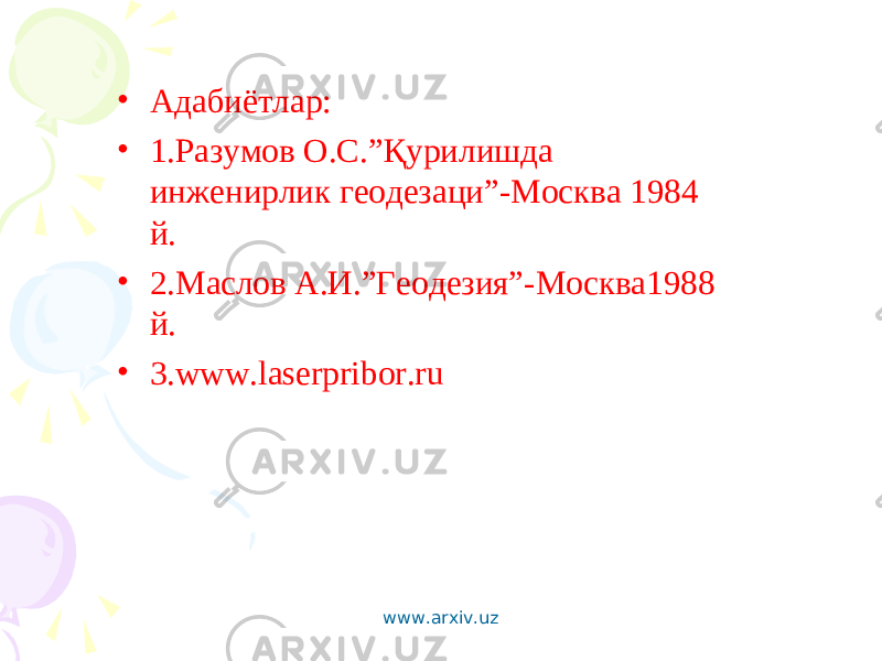 • Адабиётлар: • 1.Разумов О.С.”Қурилишда инженирлик геодезаци”-Москва 1984 й. • 2.Маслов А.И.”Геодезия”-Москва1988 й. • 3. www.laserpribor.ru www.arxiv.uz 