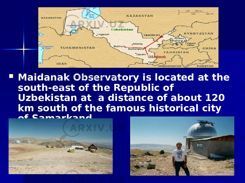  Maidanak Observatory is located at the south-east of the Republic of Uzbekistan at a distance of about 120 km south of the famous historical city of Samarkand. 