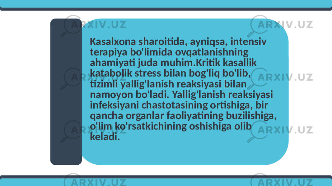 Kasalxona sharoitida, ayniqsa, intensiv terapiya bo&#39;limida ovqatlanishning ahamiyati juda muhim.Kritik kasallik katabolik stress bilan bog&#39;liq bo&#39;lib, tizimli yallig&#39;lanish reaksiyasi bilan namoyon bo&#39;ladi. Yallig&#39;lanish reaksiyasi infeksiyani chastotasining ortishiga, bir qancha organlar faoliyatining buzilishiga, o&#39;lim ko&#39;rsatkichining oshishiga olib keladi. 