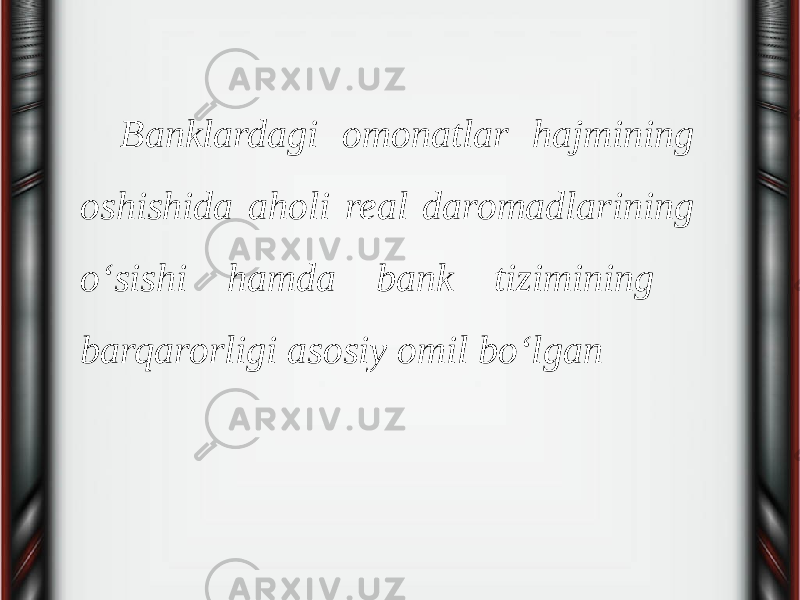 Banklardagi omonatlar hajmining oshishida aholi real daromadlarining o‘sishi hamda bank tizimining barqarorligi asosiy omil bo‘lgan 