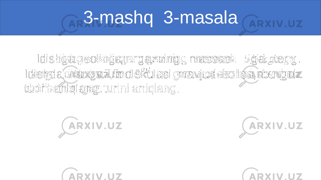 Idishga solingan gazning massasi ga teng. Idishda ta gaz molekulasi mavjud bo‘lsa, bu gaz turini aniqlang. •   3-mashq 3-masala 