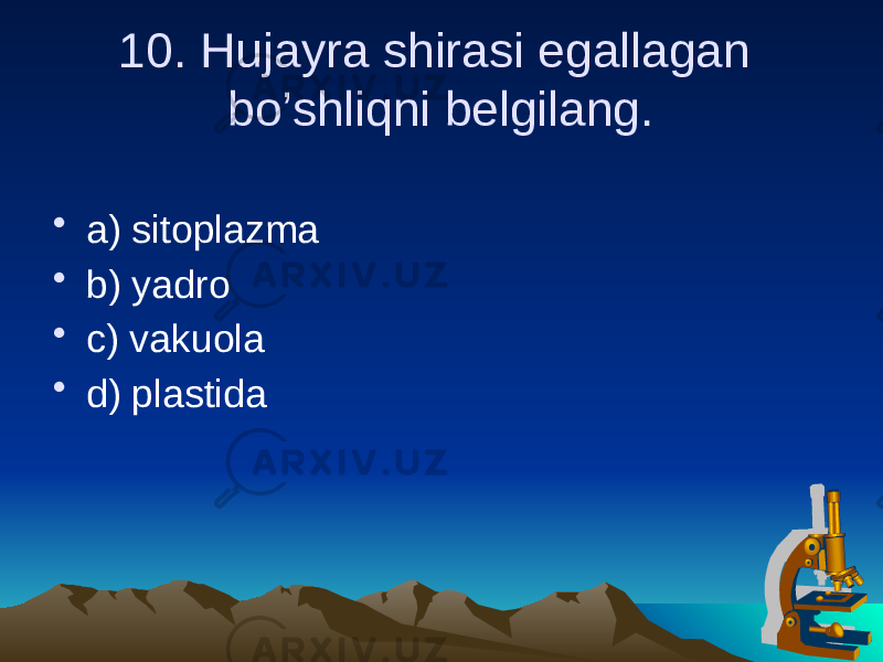 10. Hujayra shirasi egallagan bo’shliqni belgilang. • a) sitoplazma • b) yadro • c) vakuola • d) plastida 