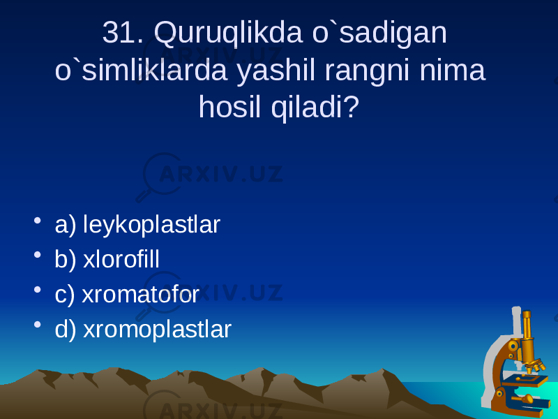 31. Quruqlikda o`sadigan o`simliklarda yashil rangni nima hosil qiladi? • a) leykoplastlar • b) xlorofill • c) xromatofor • d) xromoplastlar 