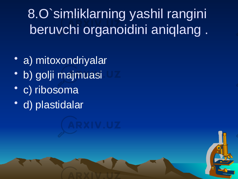 8.O`simliklarning yashil rangini beruvchi organoidini aniqlang . • a) mitoxondriyalar • b) golji majmuasi • c) ribosoma • d) plastidalar 