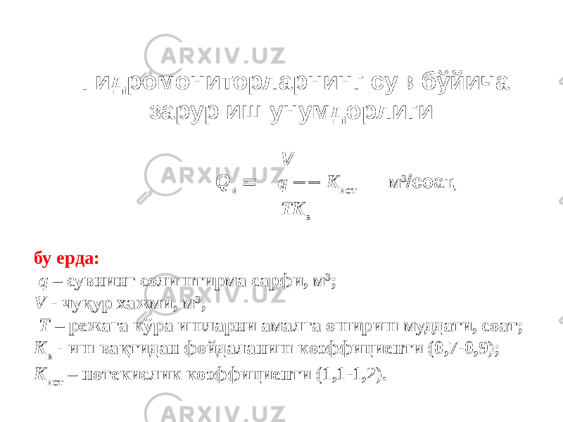 Гидромониторларнинг сув бўйича зарур иш унумдорлиги: V Q в  q  K нот м 3  соат, ТK в бу ерда: q – сувнинг солиштирма сарфи, м 3 ; V - чуқур хажми, м 3 ; Т – режага кўра ишларни амалга ошириш муддати, соат; K в - иш вақтидан фойдаланиш коэффициенти (0,7-0,9); K нот – нотекислик коэффициенти (1,1-1,2). 