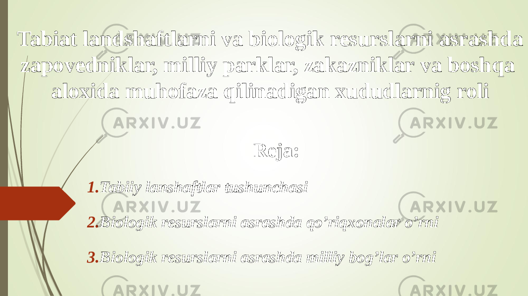 Tabiat landshaftlarni va biologik resurslarni asrashda zapovedniklar, milliy parklar, zakazniklar va bosh q a aloxida muhofaza qilinadigan xududlarnig roli Reja : 1. Tabiiy lanshaftlar tushunchasi 2. B iologik resurslarni asrashda qo’riqxonalar o’rni 3. B iologik resurslarni asrashda milliy bog’lar o’rni 