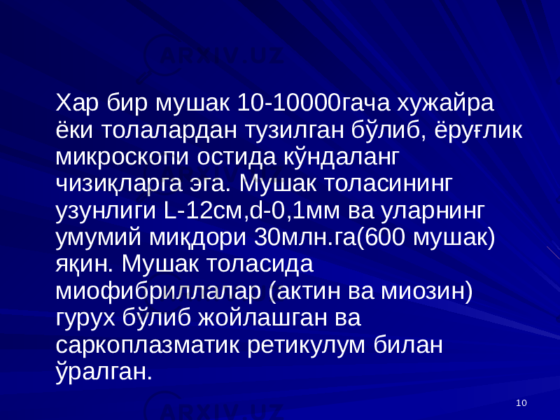 10Хар бир мушак 10-10000гача хужайра ёки толалардан тузилган бўлиб, ёруғлик микроскопи остида кўндаланг чизиқларга эга. Мушак толасининг узунлиги L-12см,d-0,1мм ва уларнинг умумий миқдори 30млн.га(600 мушак) яқин. Мушак толасида миофибриллалар (актин ва миозин) гурух бўлиб жойлашган ва саркоплазматик ретикулум билан ўралган. 