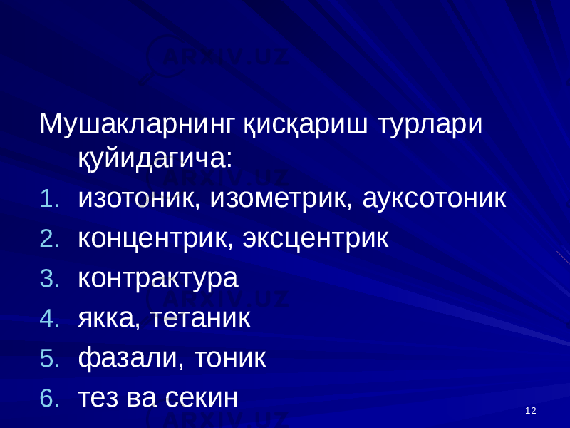 12Мушакларнинг қисқариш турлари қуйидагича: 1. изотоник, изометрик, ауксотоник 2. концентрик, эксцентрик 3. контрактура 4. якка, тетаник 5. фазали, тоник 6. тез ва секин 