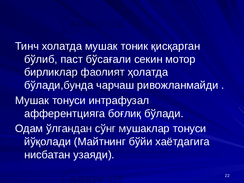 22Тинч холатда мушак тоник қисқарган бўлиб, паст бўсағали секин мотор бирликлар фаолият ҳолатда бўлади,бунда чарчаш ривожланмайди . Мушак тонуси интрафузал афферентцияга боғлиқ бўлади. Одам ўлгандан сўнг мушаклар тонуси йўқолади (Майтнинг бўйи хаётдагига нисбатан узаяди). 