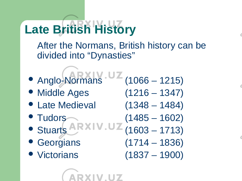 Late British History After the Normans, British history can be divided into “Dynasties”  Anglo-Normans (1066 – 1215)  Middle Ages (1216 – 1347)  Late Medieval (1348 – 1484)  Tudors (1485 – 1602)  Stuarts (1603 – 1713)  Georgians (1714 – 1836)  Victorians (1837 – 1900) 