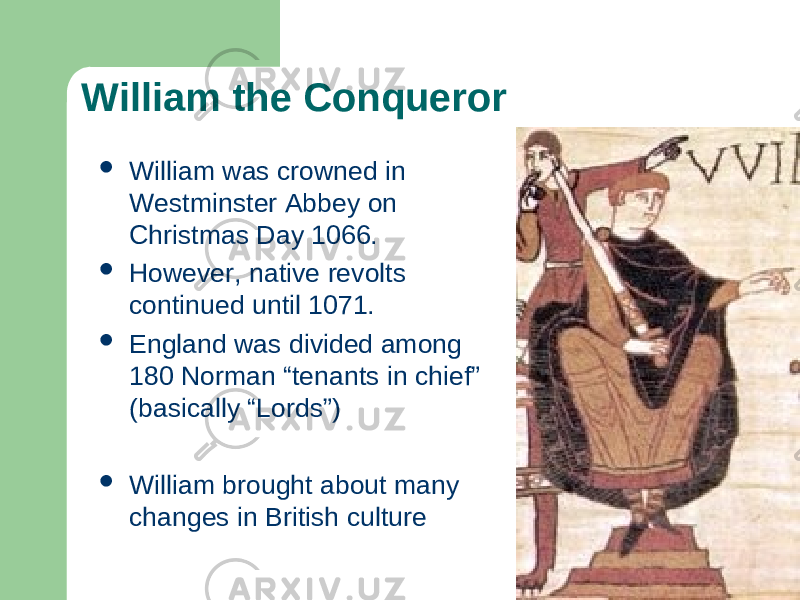 William the Conqueror  William was crowned in Westminster Abbey on Christmas Day 1066.  However, native revolts continued until 1071.  England was divided among 180 Norman “tenants in chief” (basically “Lords”)  William brought about many changes in British culture 