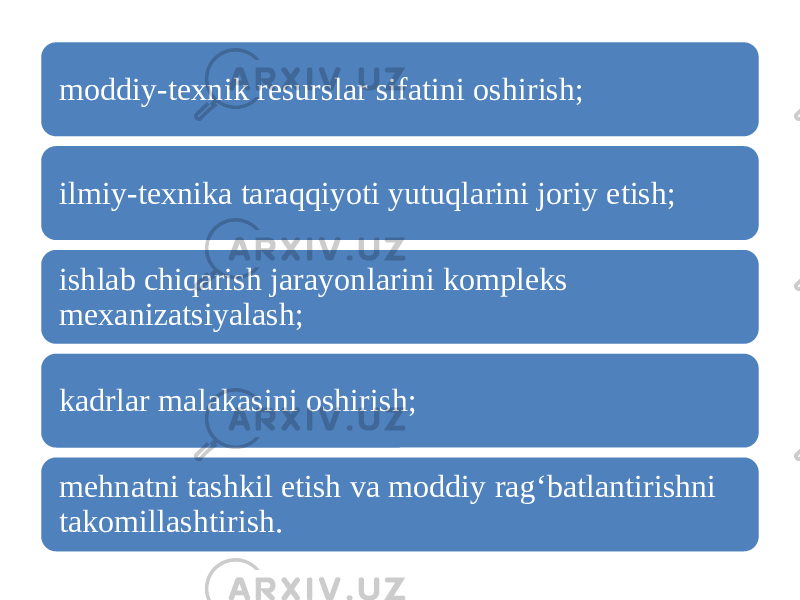 moddiy-texnik resurslar sifatini oshirish; ilmiy-texnika taraqqiyoti yutuqlarini joriy etish; ishlab chiqarish jarayonlarini kompleks mexanizatsiyalash; kadrlar malakasini oshirish; mehnatni tashkil etish va moddiy rag‘batlantirishni takomillashtirish. 