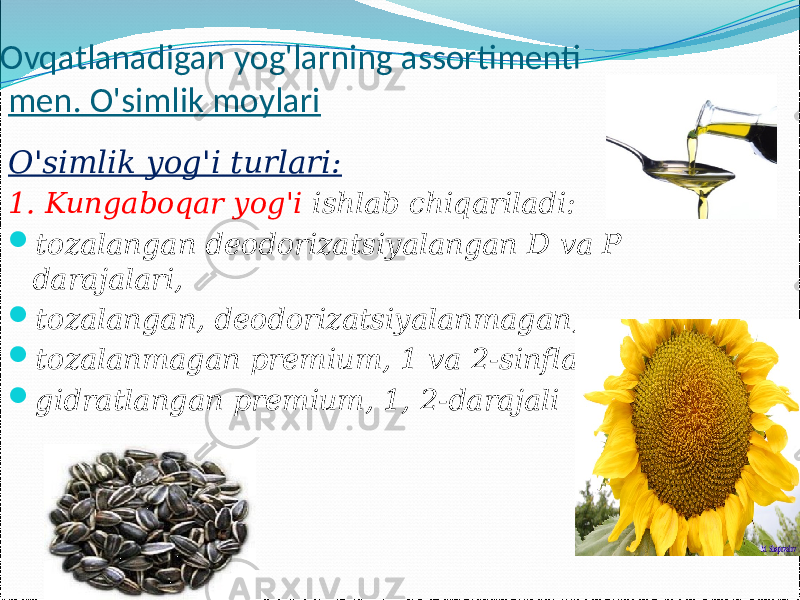  Ovqatlanadigan yog&#39;larning assortimenti men. O&#39;simlik moylari O&#39;simlik yog&#39;i turlari: 1. Kungaboqar yog&#39;i ishlab chiqariladi:  tozalangan deodorizatsiyalangan D va P darajalari,  tozalangan, deodorizatsiyalanmagan,  tozalanmagan premium, 1 va 2-sinflar  gidratlangan premium, 1, 2-darajali 