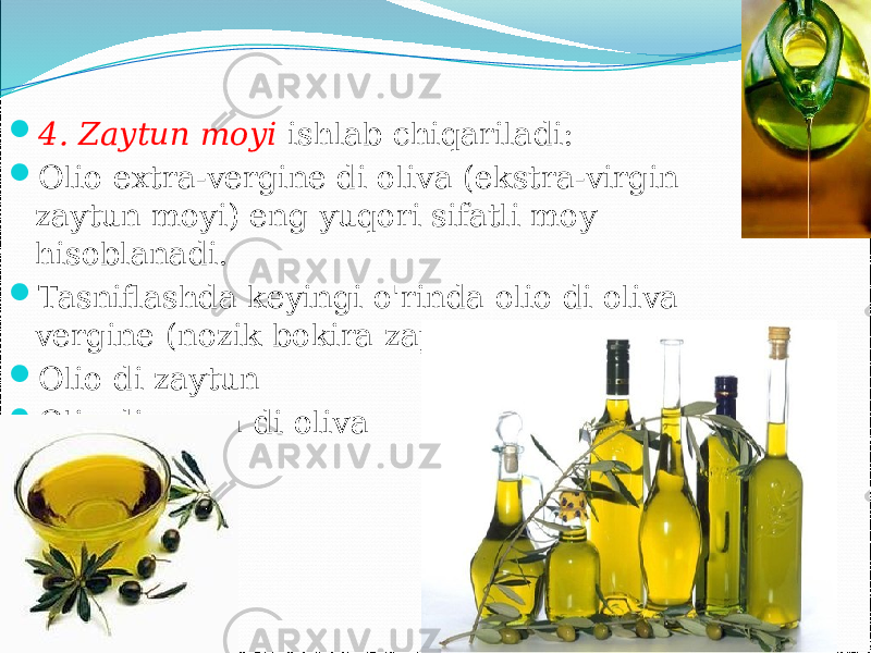  4. Zaytun moyi ishlab chiqariladi:  Olio extra-vergine di oliva (ekstra-virgin zaytun moyi) eng yuqori sifatli moy hisoblanadi.  Tasniflashda keyingi o&#39;rinda olio di oliva vergine (nozik bokira zaytun moyi)  Olio di zaytun  Olio di sansa di oliva 